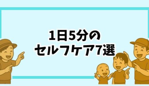 【ママのセルフケア】育児中でもできる！1日5分で心と体をリセットする7つの方法