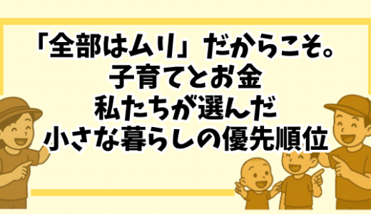 「全部はムリ」だからこそ。子育てとお金、私たちが選んだ“小さな暮らし”の優先順位