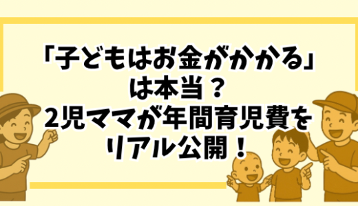 「子どもはお金がかかる」は本当？2児ママが年間育児費をリアル公開！