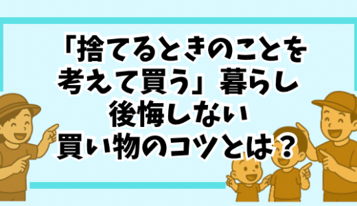 「捨てるときのことを考えて買う」暮らし｜後悔しない買い物のコツとは？