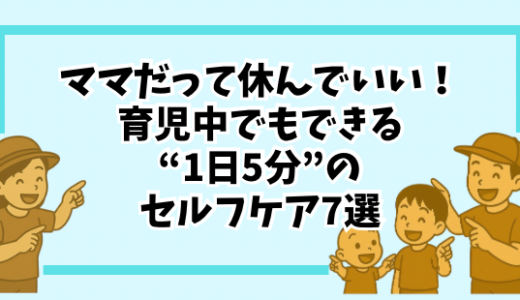 「ママだって休んでいい！育児中でもできる“1日5分”のセルフケア7選」（産後の疲れ・ストレスをリセットする、ゆるっとリフレッシュ術）