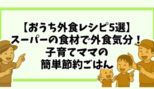 【おうち外食レシピ5選】スーパーの食材で外食気分！子育てママの簡単節約ごはん