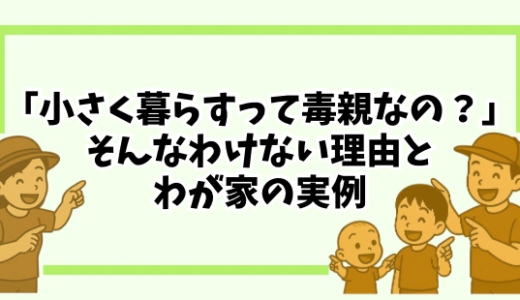 「小さく暮らすって毒親なの？」そんなわけない理由とわが家の実例【子どもファーストな暮らし】