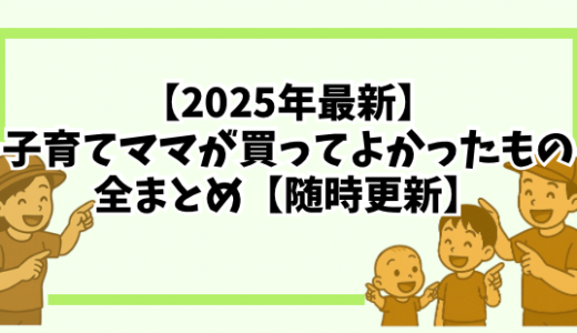 【2025年最新】子育てママが買ってよかったもの全まとめ【随時更新】