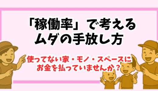 「稼働率」で考えるムダの手放し方｜使ってない家・モノ・スペースにお金を払っていませんか？