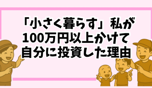 「小さく暮らす」私が100万円以上かけて自分に投資した理由｜削るのはお金じゃなくて“ムダ”でした