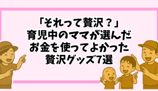 「それって贅沢？」育児中のママが選んだ、お金を使ってよかった贅沢グッズ7選【後悔なし】