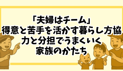 「夫婦はチーム」得意と苦手を活かす暮らし方｜協力と分担でうまくいく家族のかたち
