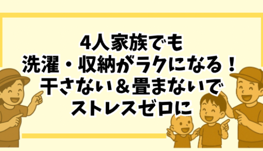 1日10分で完了。4人家族でも洗濯・収納がラクになる！干さない＆畳まない仕組みでストレスゼロに