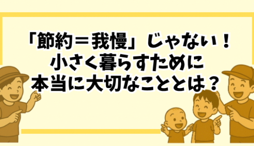 「節約＝我慢」じゃない！小さく暮らすために本当に大切なこととは？