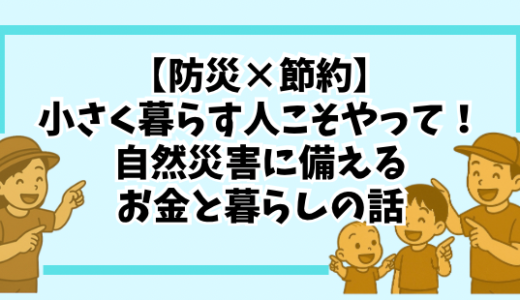 【防災×節約】小さく暮らす人こそやっておきたい！自然災害に備えるお金と暮らしの話