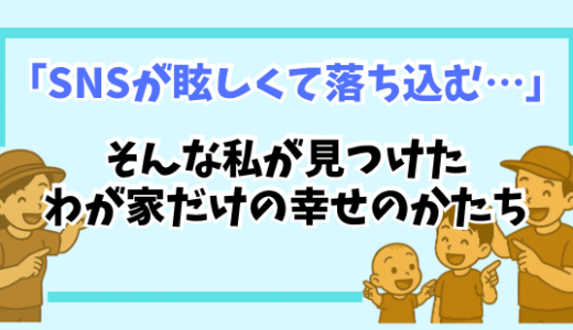 「SNSが眩しくて落ち込む…」そんな私が見つけた“わが家だけの幸せのかたち”の話