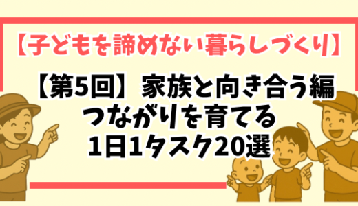 【第5回】家族と向き合う編｜つながりを育てる1日1タスク20選【子どもを諦めない暮らしづくり】