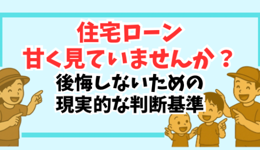 住宅ローン、甘く見ていませんか？夢のマイホームで後悔しないための現実的な判断基準