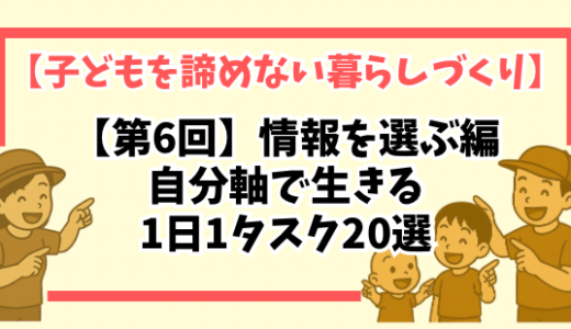 【第6回】情報を選ぶ編｜自分軸で生きる1日1タスク20選【子どもを諦めない暮らしづくり】