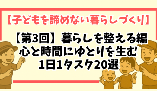 【第3回】暮らしを整える編｜心と時間にゆとりを生む1日1タスク20選【子どもを諦めない暮らしづくり】