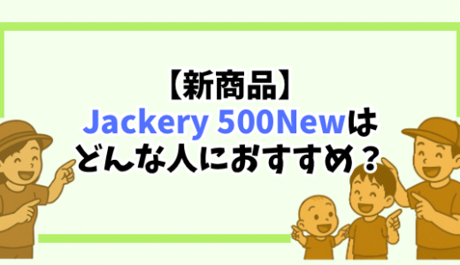 【比較レビュー】ポータブル電源 Jackery 500Newはどんな人におすすめ？ 1000 Plusユーザーが語る！子育て家庭のリアルな選び方