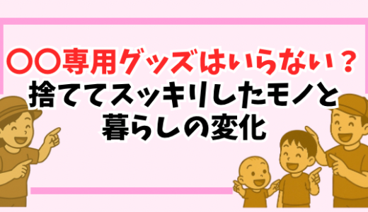 〇〇専用グッズはいらない？捨ててスッキリしたモノと暮らしの変化