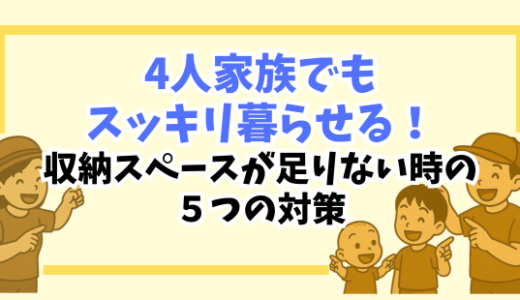 【4人家族でもスッキリ暮らせた】収納スペースが足りない時の対策5つ