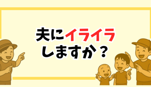 【育児中、夫にイラッとする理由5つ】“言ってよかった一言”で関係がラクになった話