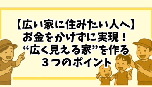 【広い家に住みたい人へ】お金をかけずに実現！“広く見える家”を作る３つのポイント