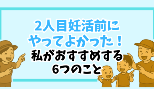 【2人目妊活前にやってよかった！】私が本気でおすすめする6つのこと