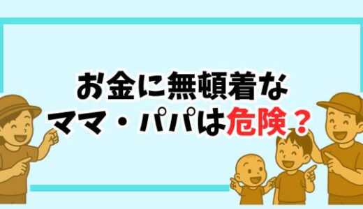 【危険】お金に興味がないママ・パパは危ない？知らないと損する5つの理由